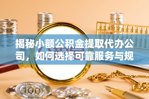 中和揭秘小额公积金提取代办公司，如何选择可靠服务与规避风险