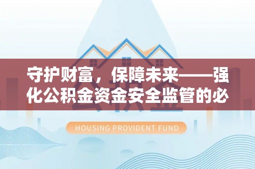中和守护财富，保障未来——强化公积金资金安全监管的必要性