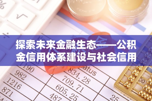 中和探索未来金融生态——公积金信用体系建设与社会信用体系的深度融合