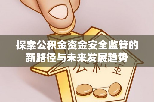 中和探索公积金资金安全监管的新路径与未来发展趋势