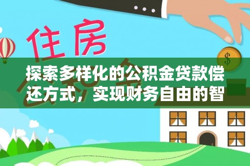 中和探索多样化的公积金贷款偿还方式，实现财务自由的智慧选择