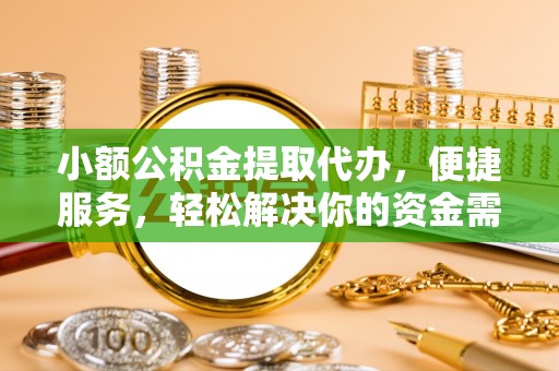中和小额公积金提取代办，便捷服务，轻松解决你的资金需求