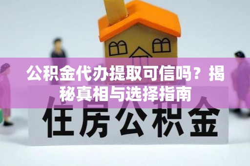 中和公积金代办提取可信吗？揭秘真相与选择指南