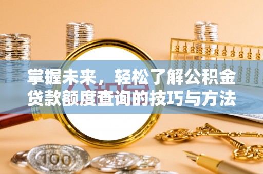 中和掌握未来，轻松了解公积金贷款额度查询的技巧与方法