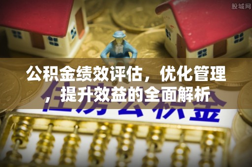 中和公积金绩效评估，优化管理，提升效益的全面解析