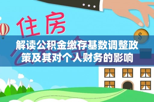 中和解读公积金缴存基数调整政策及其对个人财务的影响