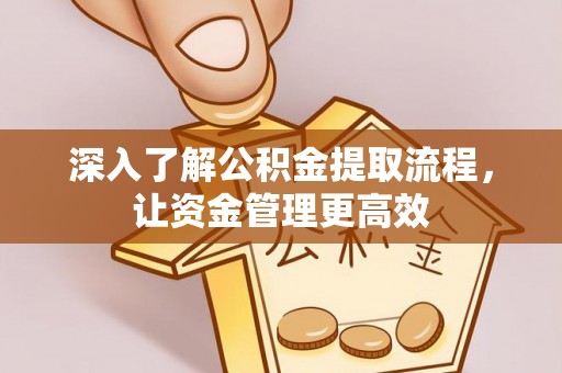 中和深入了解公积金提取流程，让资金管理更高效