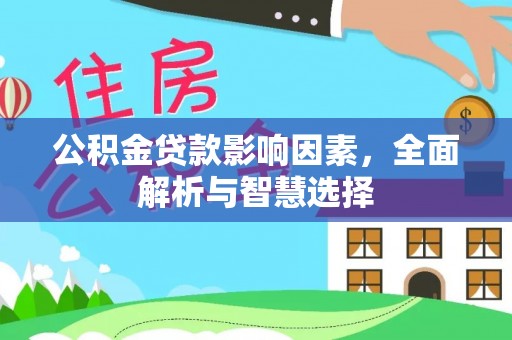 中和公积金贷款影响因素，全面解析与智慧选择