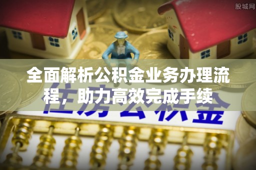 中和全面解析公积金业务办理流程，助力高效完成手续