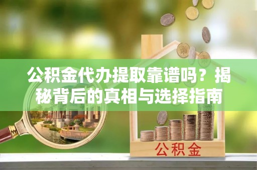 中和公积金代办提取靠谱吗？揭秘背后的真相与选择指南