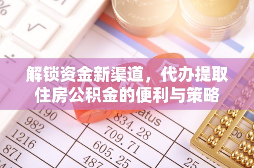 中和解锁资金新渠道，代办提取住房公积金的便利与策略