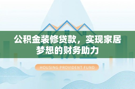 中和公积金装修贷款，实现家居梦想的财务助力