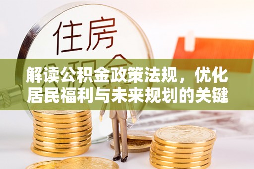 中和解读公积金政策法规，优化居民福利与未来规划的关键