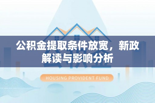 中和公积金提取条件放宽，新政解读与影响分析