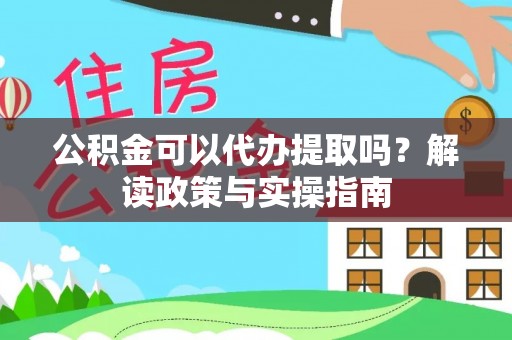 中和公积金可以代办提取吗？解读政策与实操指南