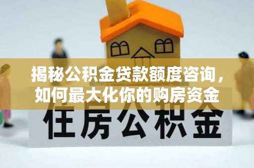 中和揭秘公积金贷款额度咨询，如何最大化你的购房资金