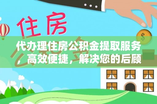 中和代办理住房公积金提取服务，高效便捷，解决您的后顾之忧