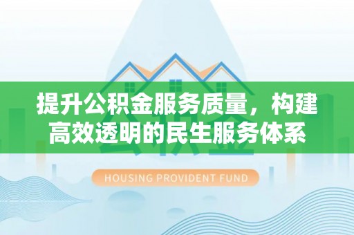 中和提升公积金服务质量，构建高效透明的民生服务体系