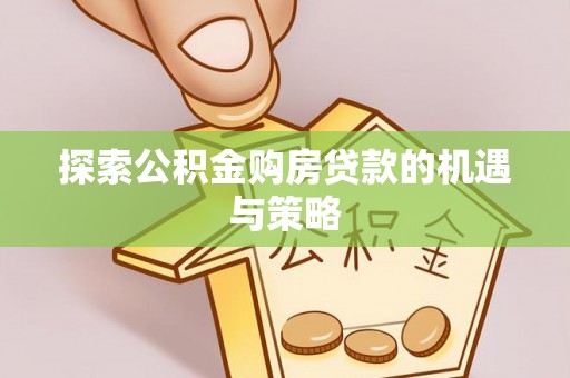 中和探索公积金购房贷款的机遇与策略