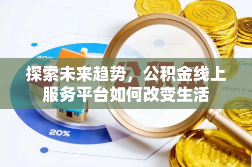 中和探索未来趋势，公积金线上服务平台如何改变生活