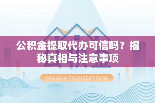 中和公积金提取代办可信吗？揭秘真相与注意事项