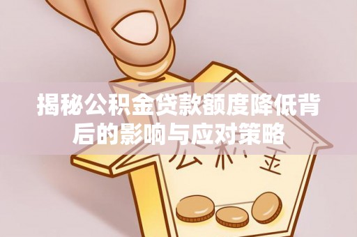中和揭秘公积金贷款额度降低背后的影响与应对策略