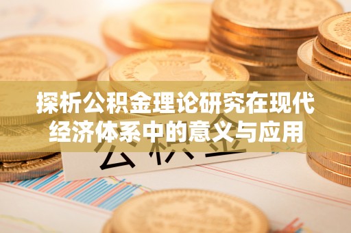 中和探析公积金理论研究在现代经济体系中的意义与应用