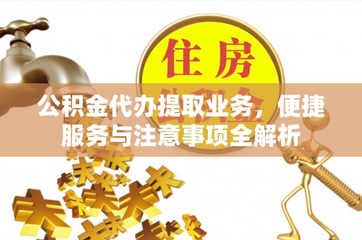 中和公积金代办提取业务，便捷服务与注意事项全解析