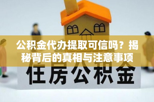 中和公积金代办提取可信吗？揭秘背后的真相与注意事项