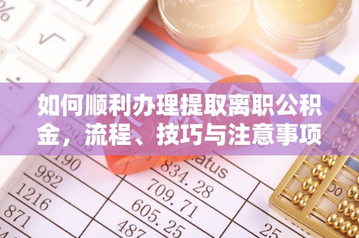 中和如何顺利办理提取离职公积金，流程、技巧与注意事项全解析