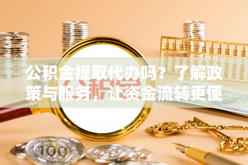 中和公积金提取代办吗？了解政策与服务，让资金流转更便捷