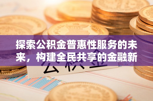 中和探索公积金普惠性服务的未来，构建全民共享的金融新生态