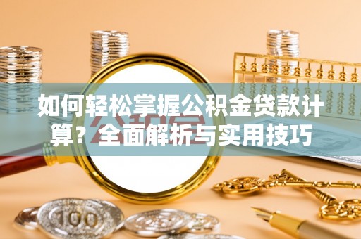中和如何轻松掌握公积金贷款计算？全面解析与实用技巧