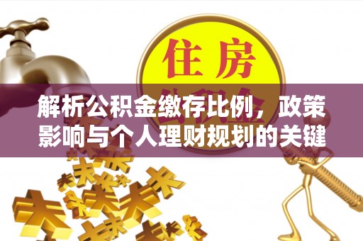 中和解析公积金缴存比例，政策影响与个人理财规划的关键
