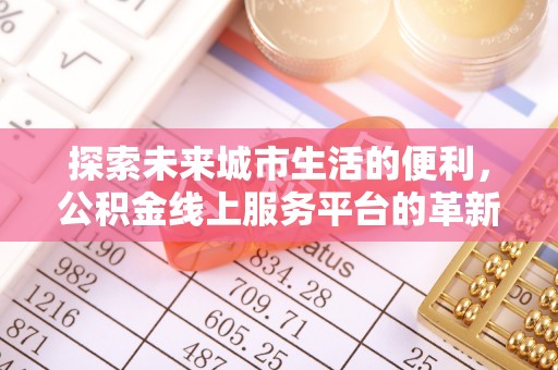 中和探索未来城市生活的便利，公积金线上服务平台的革新与机遇