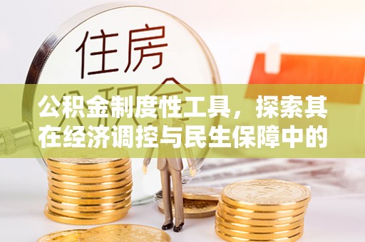 中和公积金制度性工具，探索其在经济调控与民生保障中的重要作用