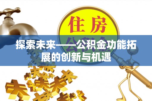 中和探索未来——公积金功能拓展的创新与机遇