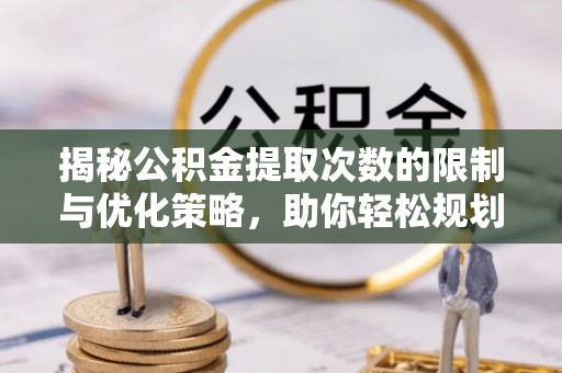 中和揭秘公积金提取次数的限制与优化策略，助你轻松规划财务未来