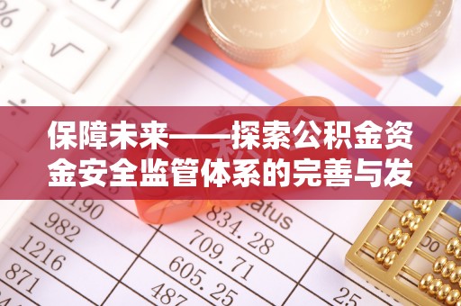 中和保障未来——探索公积金资金安全监管体系的完善与发展