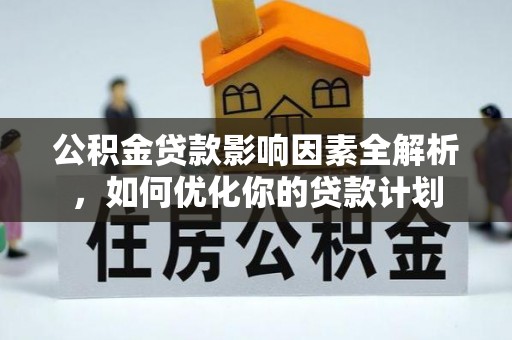 中和公积金贷款影响因素全解析，如何优化你的贷款计划