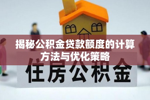 中和揭秘公积金贷款额度的计算方法与优化策略