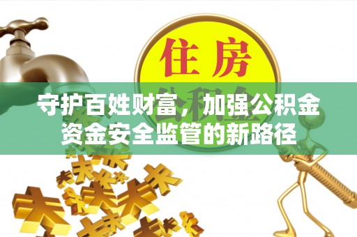 中和守护百姓财富，加强公积金资金安全监管的新路径