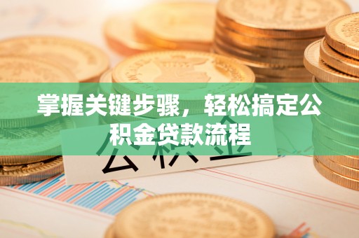 中和掌握关键步骤，轻松搞定公积金贷款流程