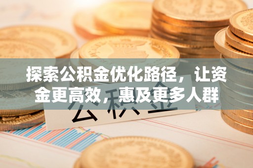 中和探索公积金优化路径，让资金更高效，惠及更多人群