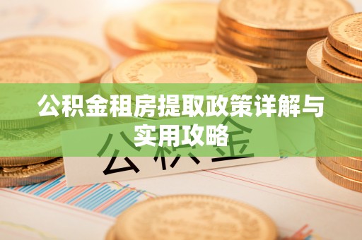 中和公积金租房提取政策详解与实用攻略