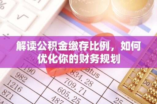中和解读公积金缴存比例，如何优化你的财务规划