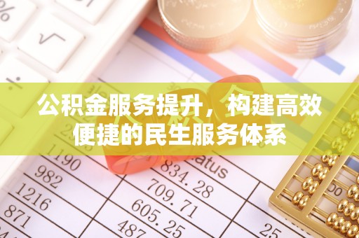 中和公积金服务提升，构建高效便捷的民生服务体系