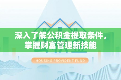 中和深入了解公积金提取条件，掌握财富管理新技能