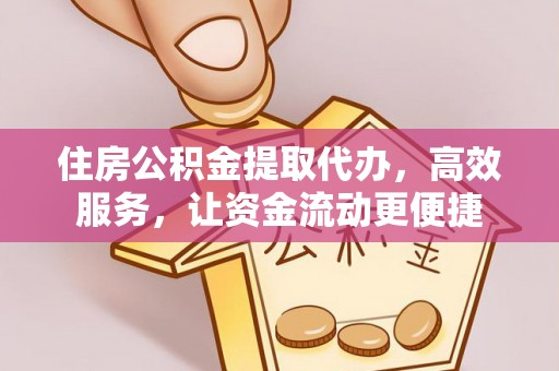 中和住房公积金提取代办，高效服务，让资金流动更便捷