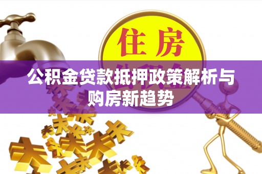 中和公积金贷款抵押政策解析与购房新趋势